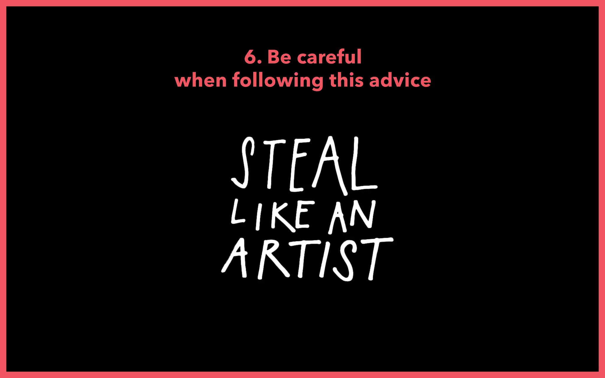 6. Be careful
when following this advice
 