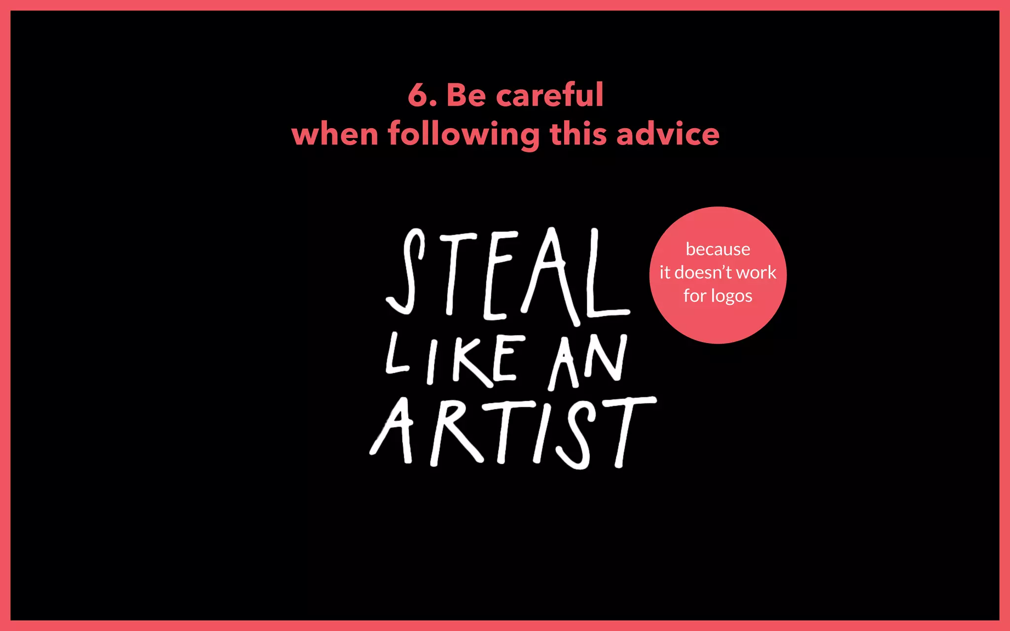 6. Be careful
when following this advice
because
it doesn’t work
for logos
 