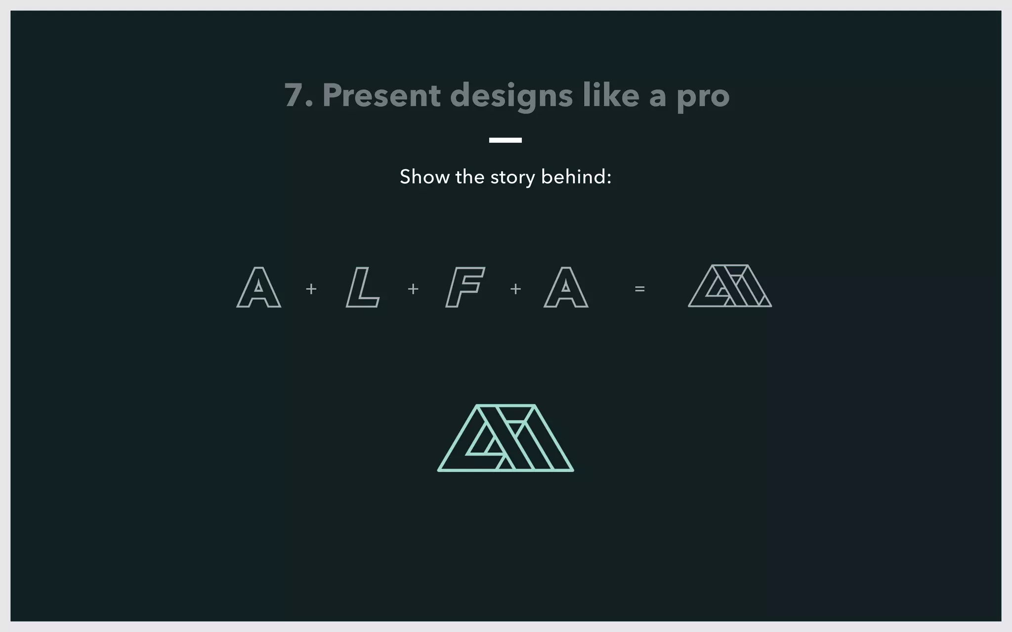 + + + =
7. Present designs like a pro
Show the story behind:
 