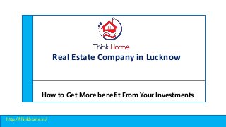 Real Estate Company in Lucknow
How to Get More benefit From Your Investments
http://thinkhome.in/
 
