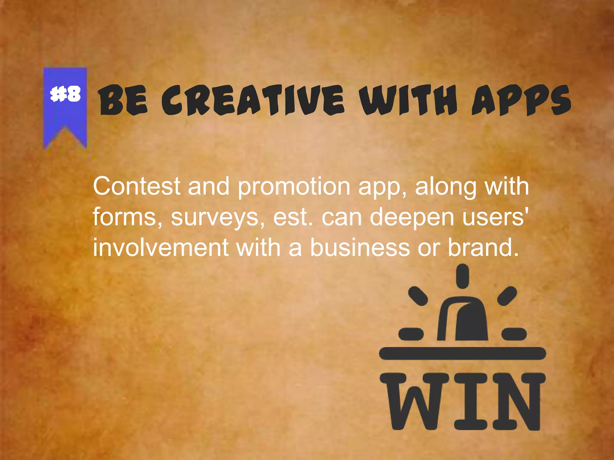 #8

Be creative with Apps
Contest and promotion app, along with
forms, surveys, est. can deepen users'
involvement with a business or brand.

 
