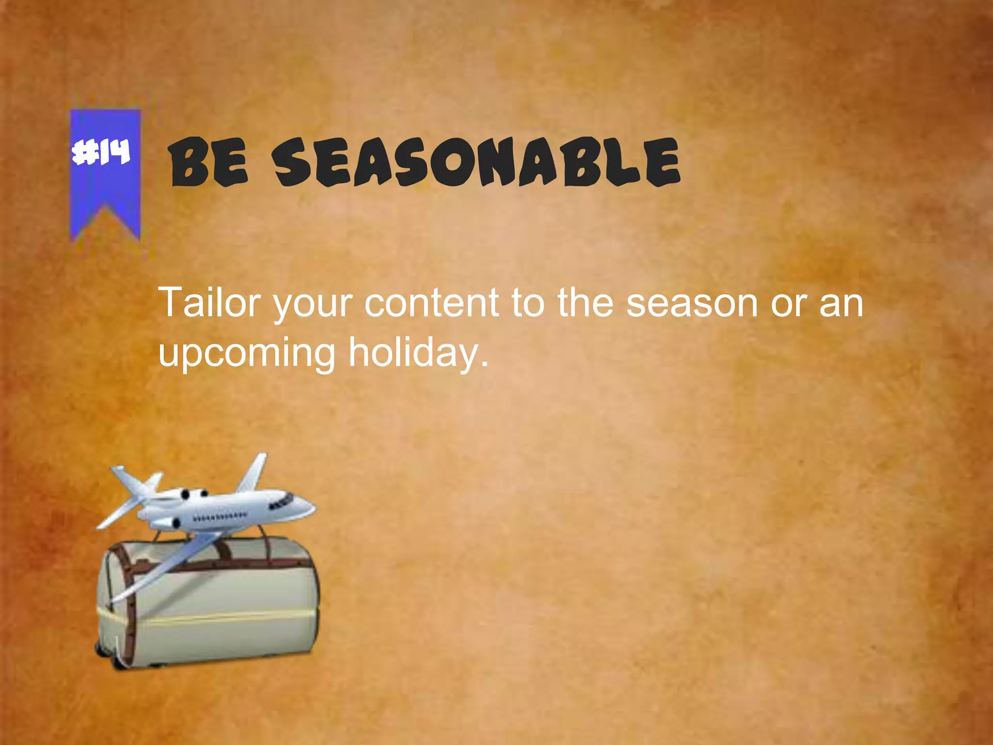 #14

Be Seasonable
Tailor your content to the season or an
upcoming holiday.

 