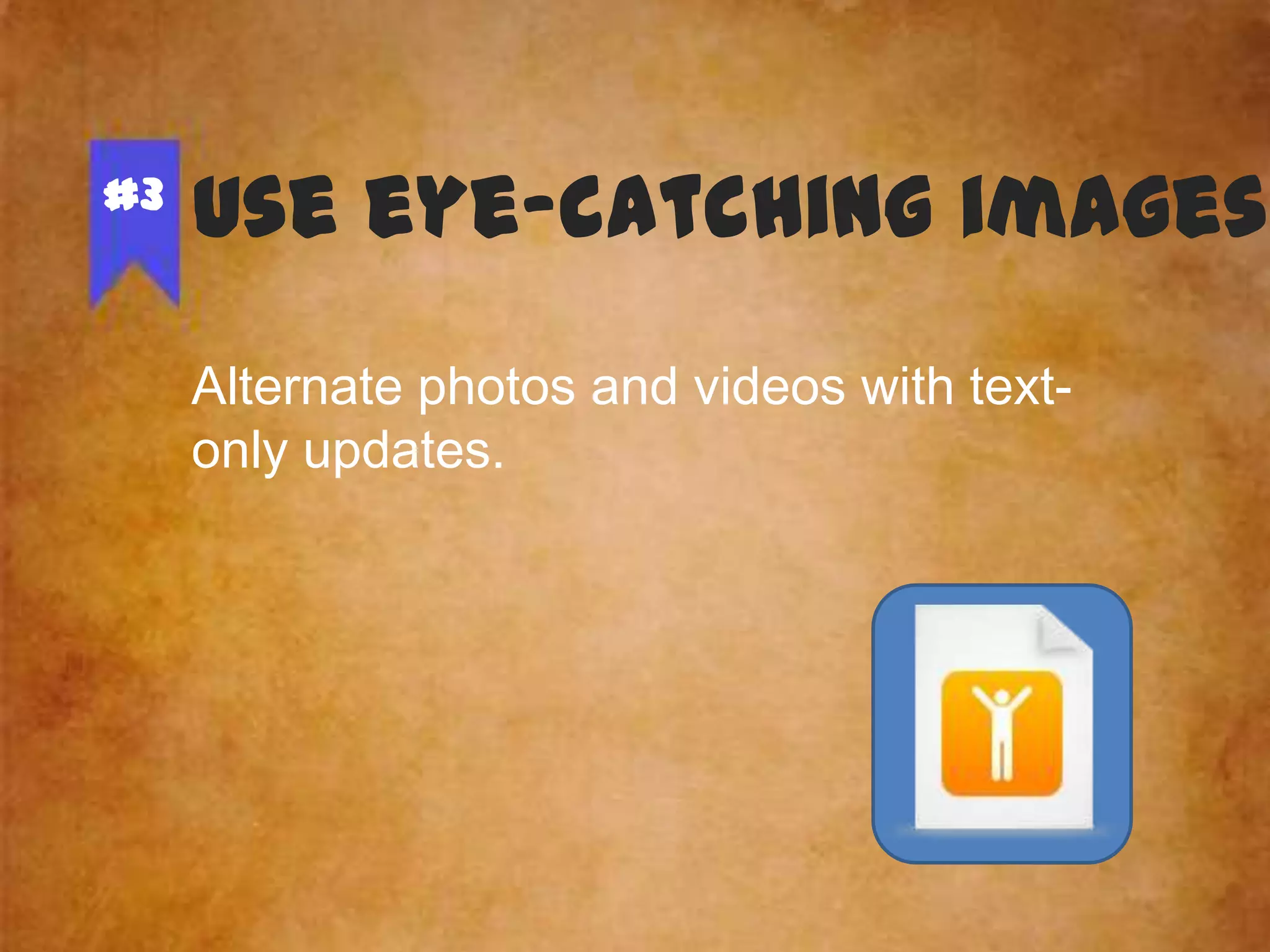 #3

Use eye-catching images
Alternate photos and videos with textonly updates.

 