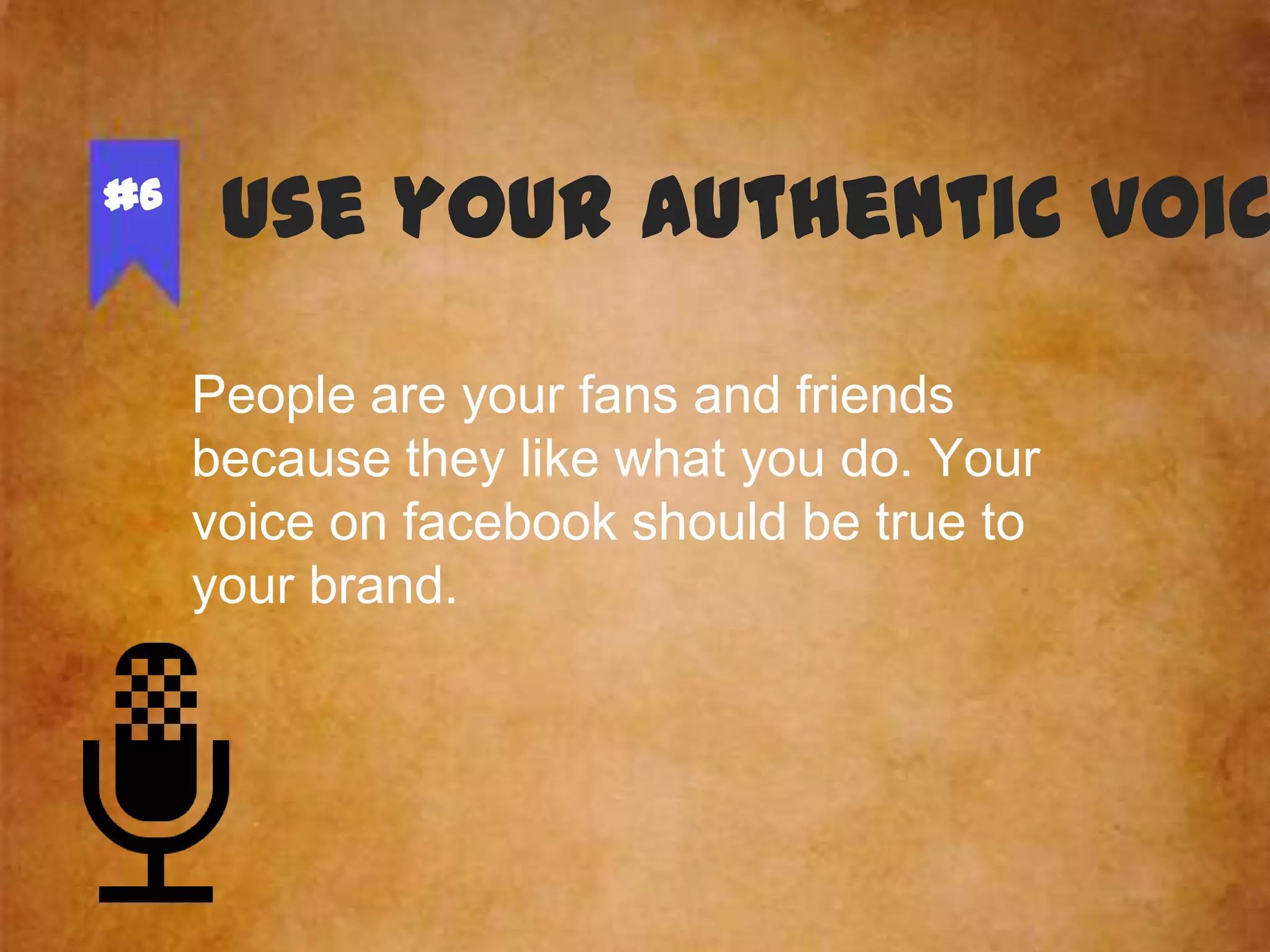 #6

Use your authentic voic
People are your fans and friends
because they like what you do. Your
voice on facebook should be true to
your brand.

 