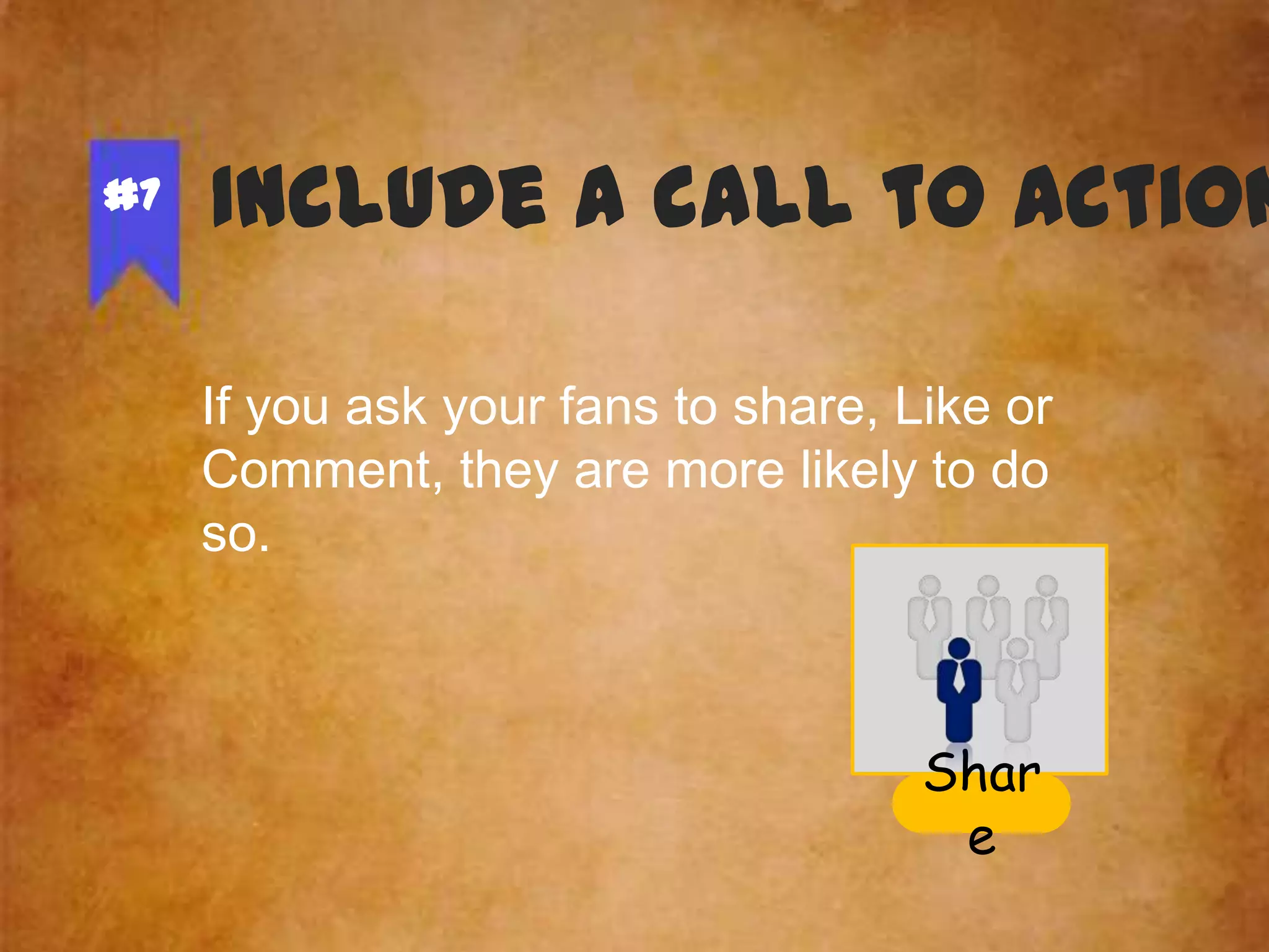 #7

Include a call to action
If you ask your fans to share, Like or
Comment, they are more likely to do
so.

Shar
e

 