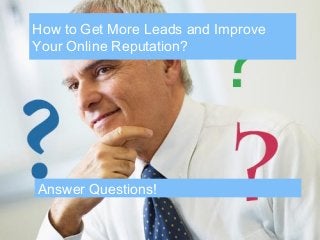 Recover
Reputation
How to Get More Leads and Improve
Your Online Reputation?
Answer Questions!
 