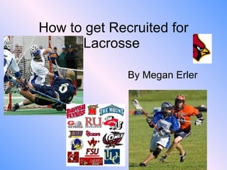 How to get Recruited for Lacrosse  By Megan Erler 