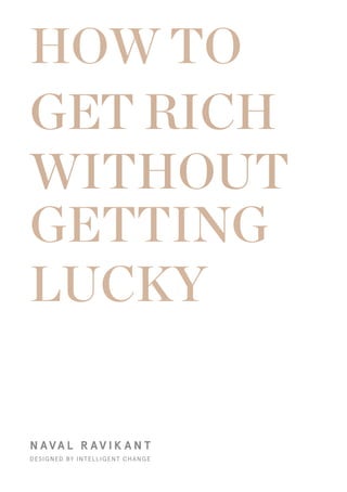 GET RICH
WITHOUT
N AVA L R AV I K A N T
DESIGNED BY INTELLIGENT CHANGE
HOW TO
GETTING
LUCKY
 