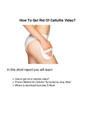 How To Get Rid Of Cellulite Video?
In this short report you will learn
How to get rid of cellulite video?
Proven Method for Cellulite "Symulast by Joey Atlas"
Where to download Symulast E-Book
 