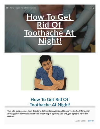 How To Get
Rid Of
Toothache At
Night!
How To Get Rid Of
Toothache At Night!
how to get rid of toothache
Do This 60 Seconds Dental Trick Before
how to get rid of toothache
LEARN MORE GOT IT
This site uses cookies from Google to deliver its services and to analyze traﬃc. Information
about your use of this site is shared with Google. By using this site, you agree to its use of
cookies.
 