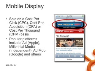Mobile Display<br />Sold on a Cost Per Click (CPC), Cost Per Acquisition (CPA) or Cost Per Thousand (CPM) basis<br />Popul...