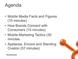 Agenda <br />Mobile Media Facts and Figures (10 minutes)<br />How Brands Connect with Consumers (10 minutes)<br />Mobile M...