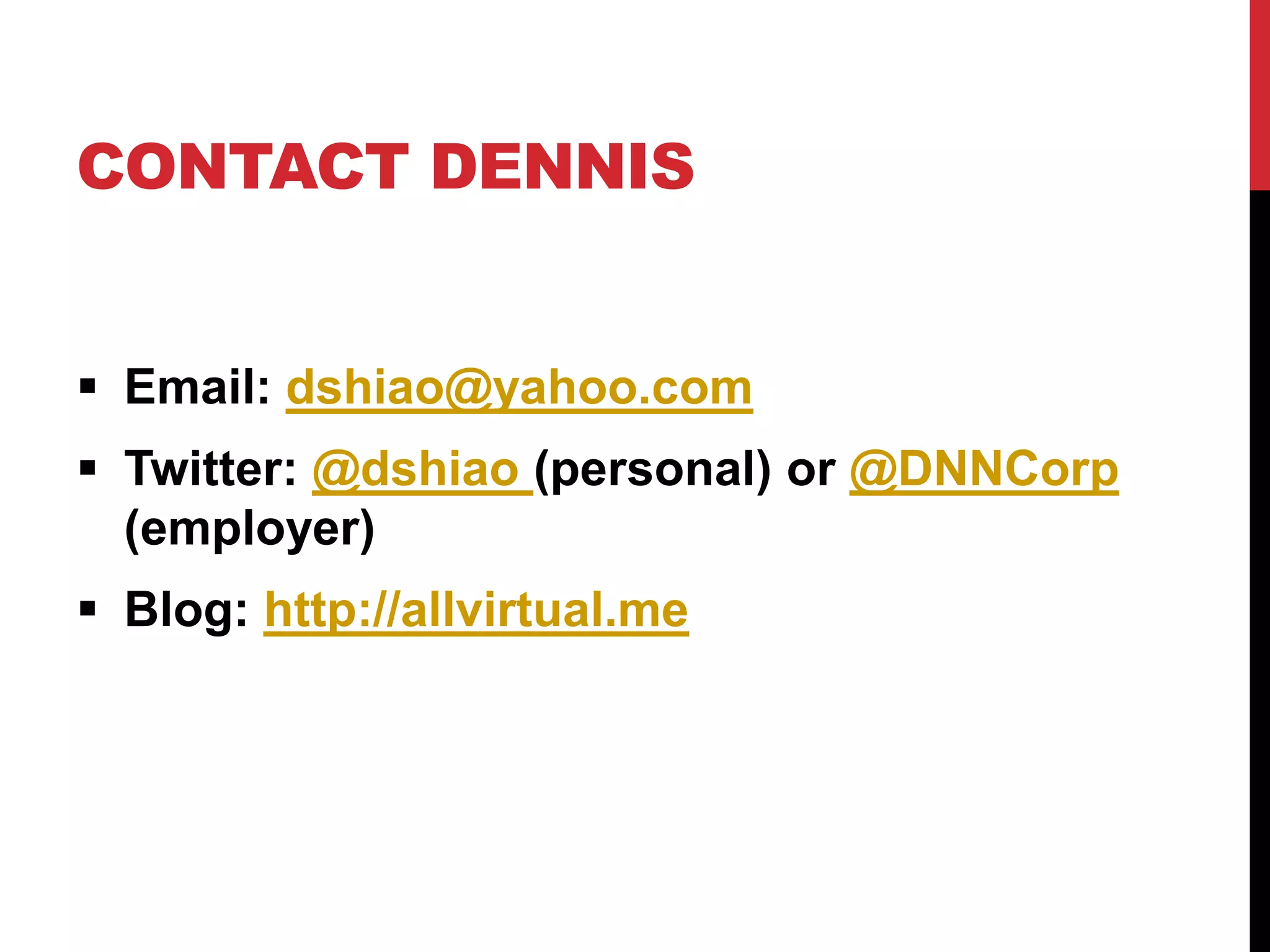 CONTACT DENNIS
 Email: dshiao@yahoo.com
 Twitter: @dshiao (personal) or @DNNCorp
(employer)
 Blog: http://allvirtual.me
 