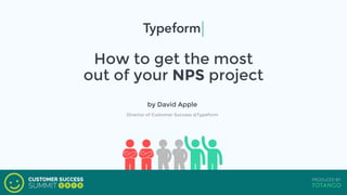 How to get the most
out of your NPS project
by David Apple
Director of Customer Success @Typeform
 