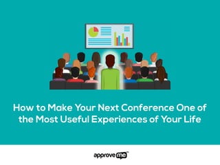How to Make Your Next Conference One of
the Most Useful Experiences of Your Life
 