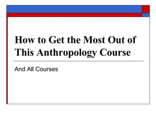 How to Get the Most Out of This Anthropology Course And All Courses 