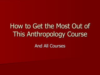 How to Get the Most Out of This Anthropology Course And All Courses 