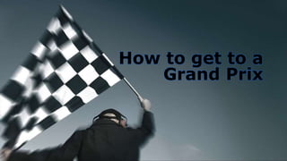 How to get to a
Grand Prix
 