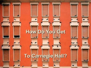 How Do You Get To Carnegie Hall? 