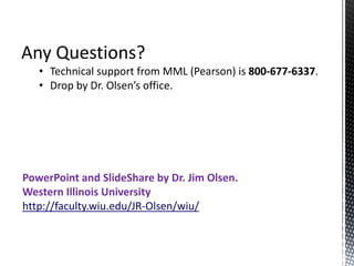 Any Questions?
• Technical support from MML (Pearson) is 800-677-6337.
• Drop by Dr. Olsen’s office.
PowerPoint and ݺߣShare by Dr. Jim Olsen.
Western Illinois University
http://faculty.wiu.edu/JR-Olsen/wiu/
 