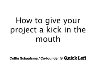 How to give your
project a kick in the
       mouth

Collin Schaafsma / Co-founder @
 