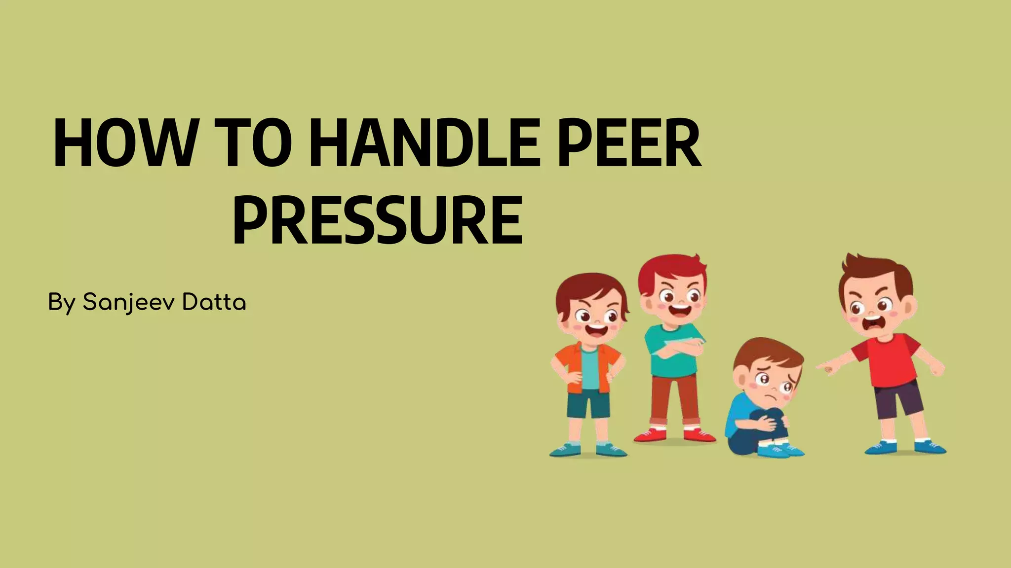 HOW TO HANDLE PEER
PRESSURE
By Sanjeev Datta
 
