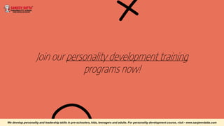 Join our personality development training
programs now!
We develop personality and leadership skills in pre-schoolers, kids, teenagers and adults. For personality development course, visit - www.sanjeevdatta.com
 