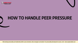 HOW TO HANDLE PEER PRESSURE
We develop personality and leadership skills in pre-schoolers, kids, teenagers and adults. For personality development course, visit - www.sanjeevdatta.com
 