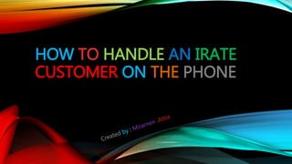 HOW TO HANDLE AN IRATE
CUSTOMER ON THE PHONE
 