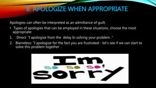 8. APOLOGIZE WHEN APPROPRIATE
Apologies can often be interpreted as an admittance of guilt.
• Types of apologies that can ...