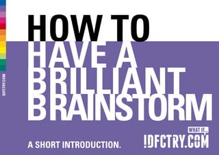 how to
have a
Brilliant
Brainstorm
A short introDUCTION.
IDFCTRY.COM
 