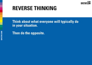 Reverse Thinking
Think about what everyone will typically do
in your situation.
Then do the opposite.
IDFCTRY.COM
 