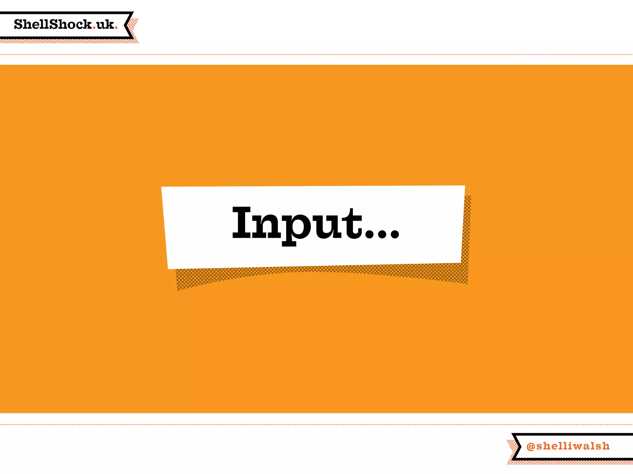ShellShock.uk.
@shelliwalsh
Input...
 