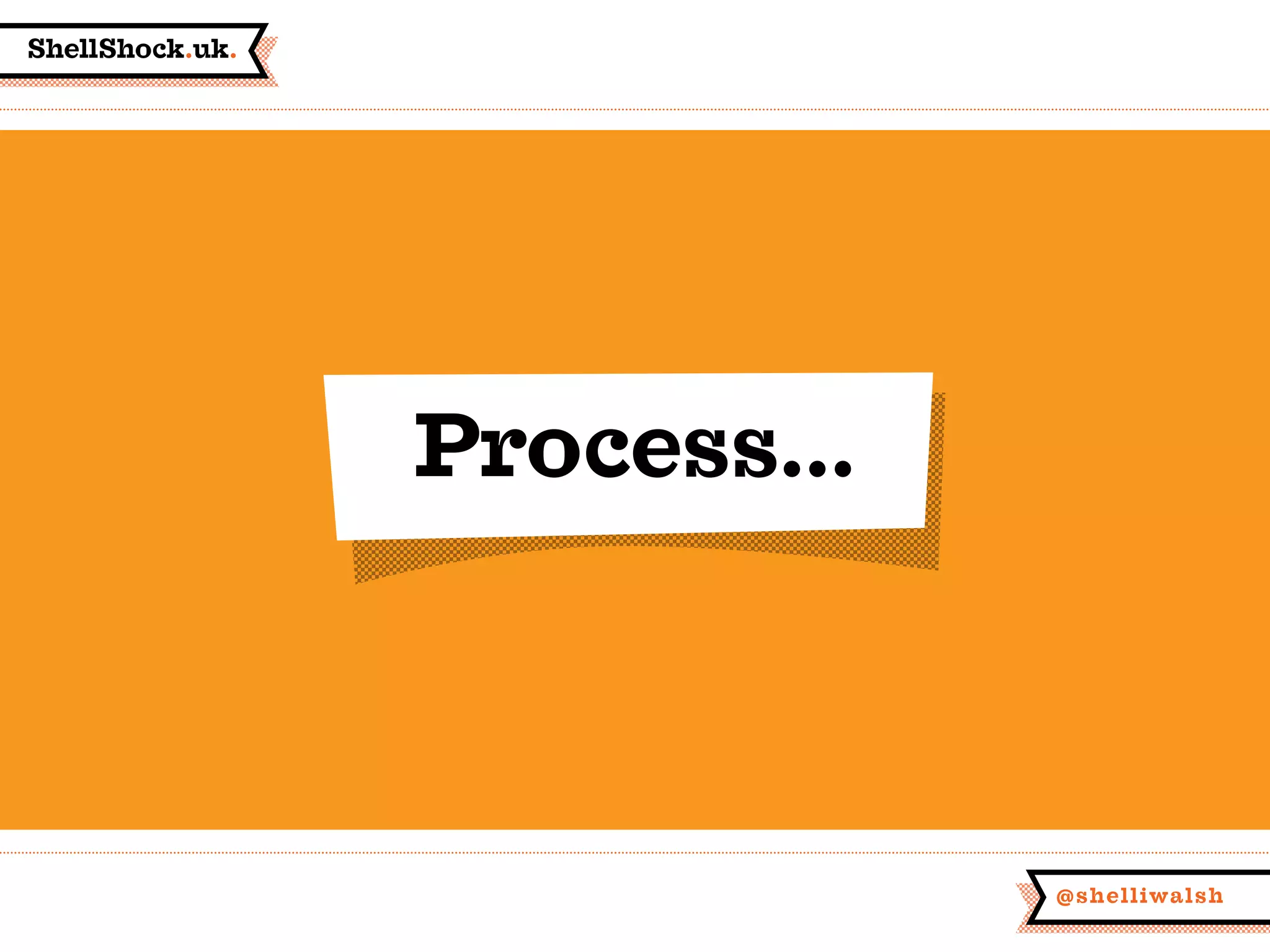 ShellShock.uk.
@shelliwalsh
Process...
 