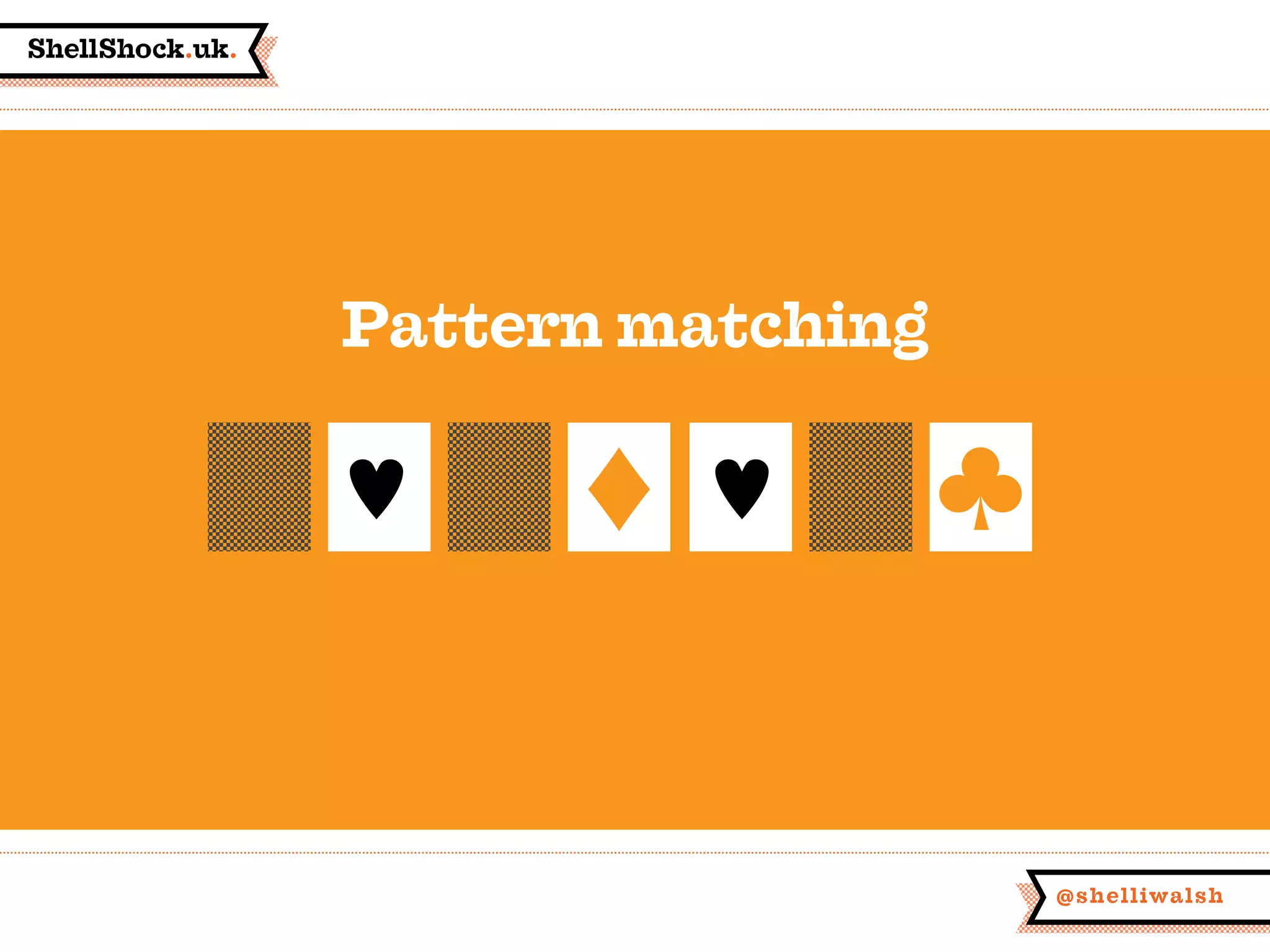 ShellShock.uk.
@shelliwalsh
Pattern matching
 