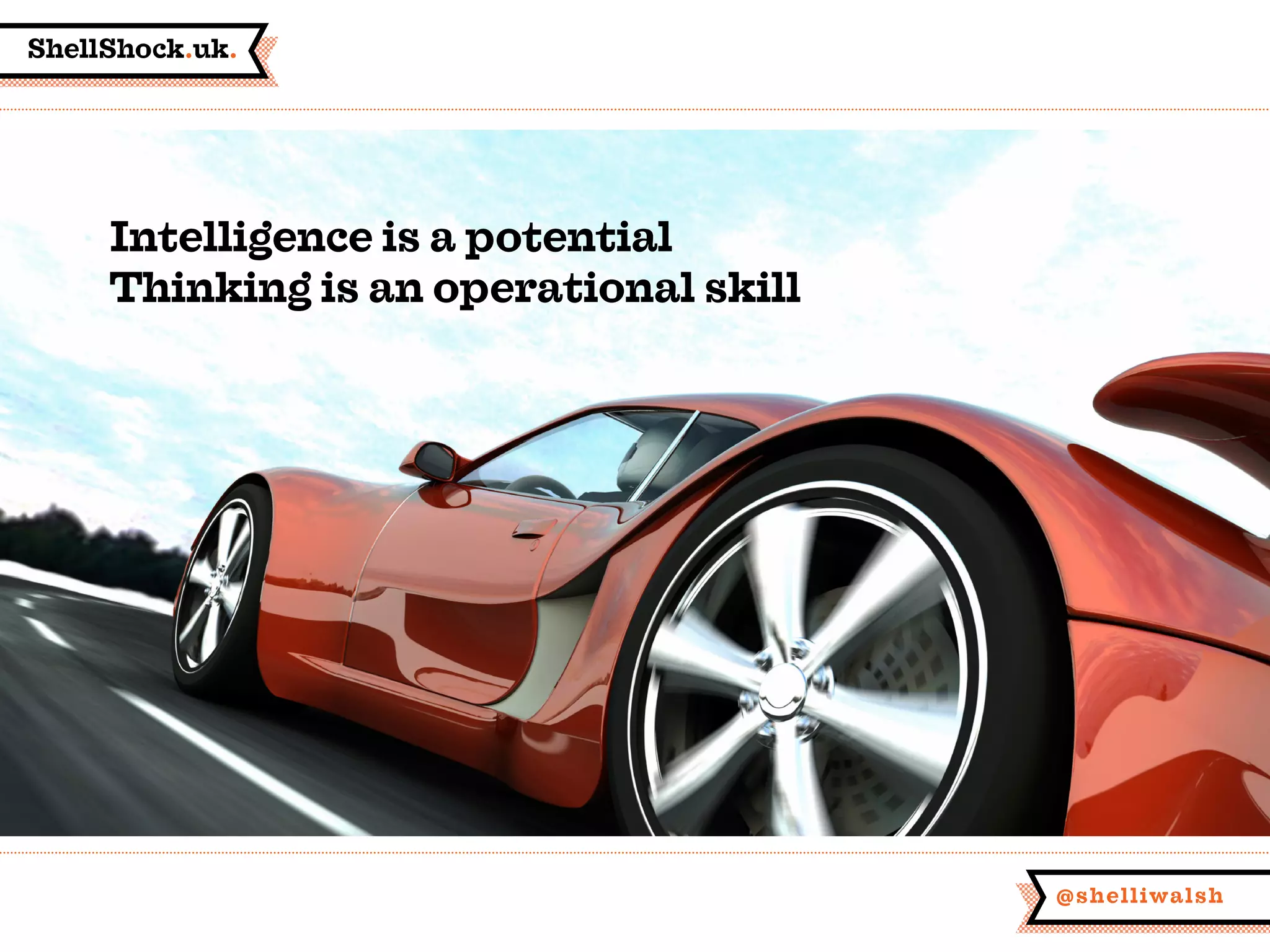 ShellShock.uk.
@shelliwalsh
Intelligence is a potential
Thinking is an operational skill
 