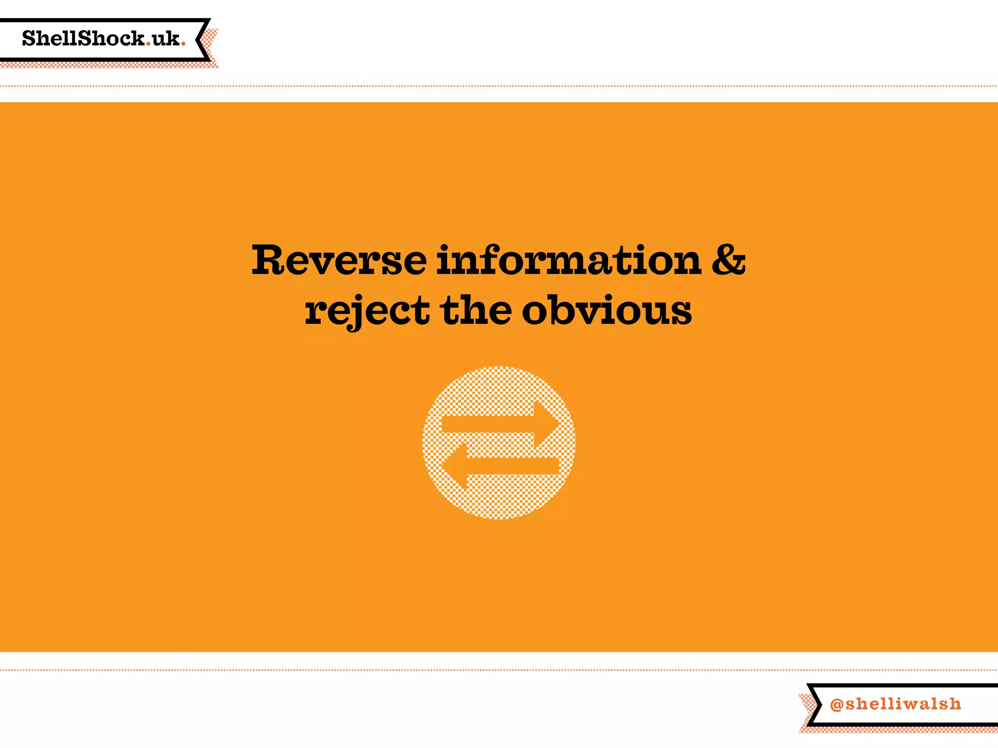 ShellShock.uk.
@shelliwalsh
Reverse information &
reject the obvious
 