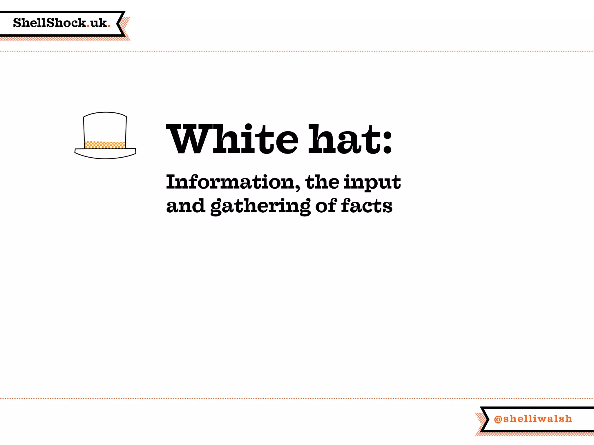 ShellShock.uk.
@shelliwalsh
White hat:
Information, the input
and gathering of facts
 