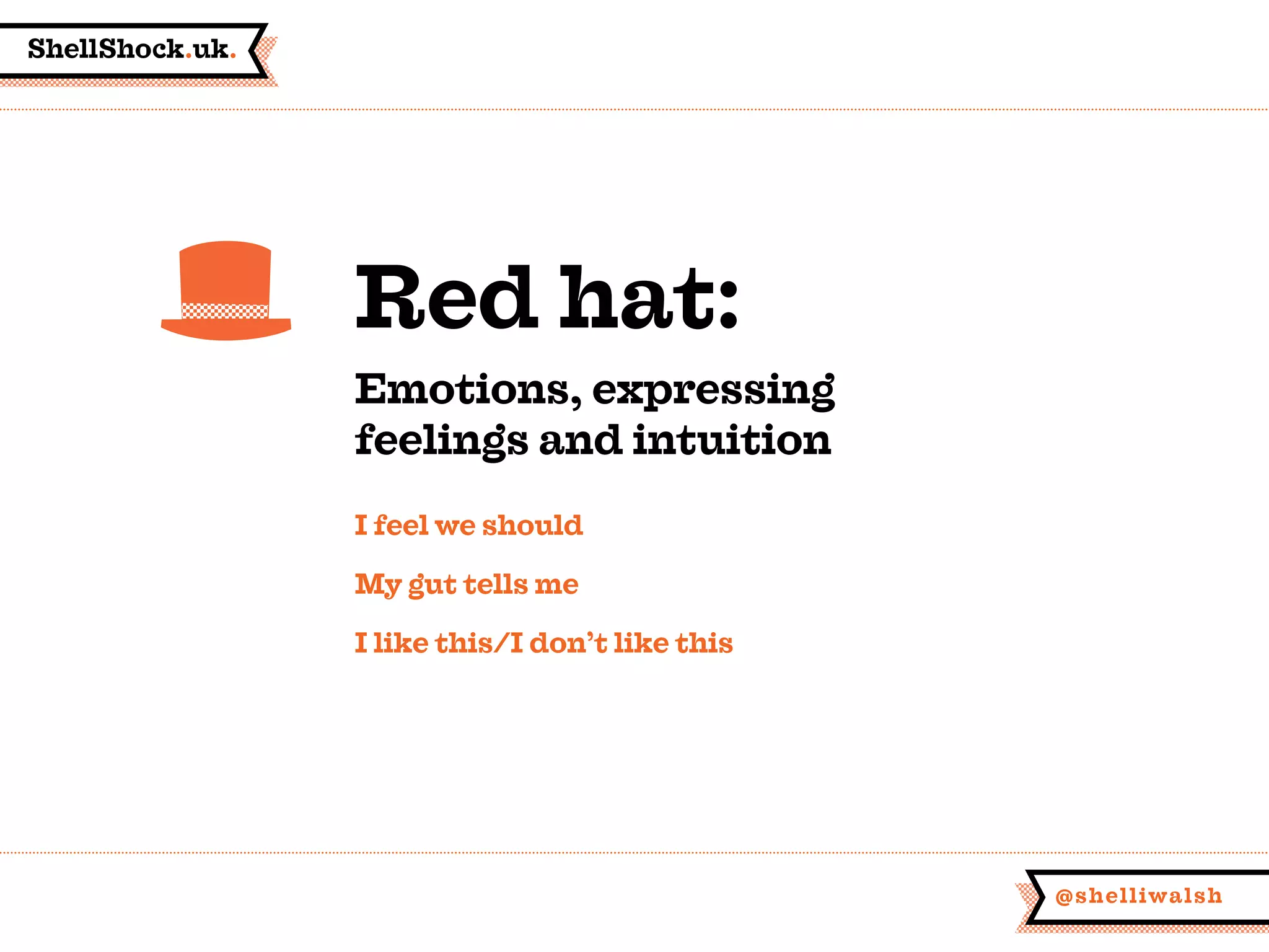 ShellShock.uk.
@shelliwalsh
I feel we should
My gut tells me
I like this/I don’t like this
Red hat:
Emotions, expressing
feelings and intuition
 