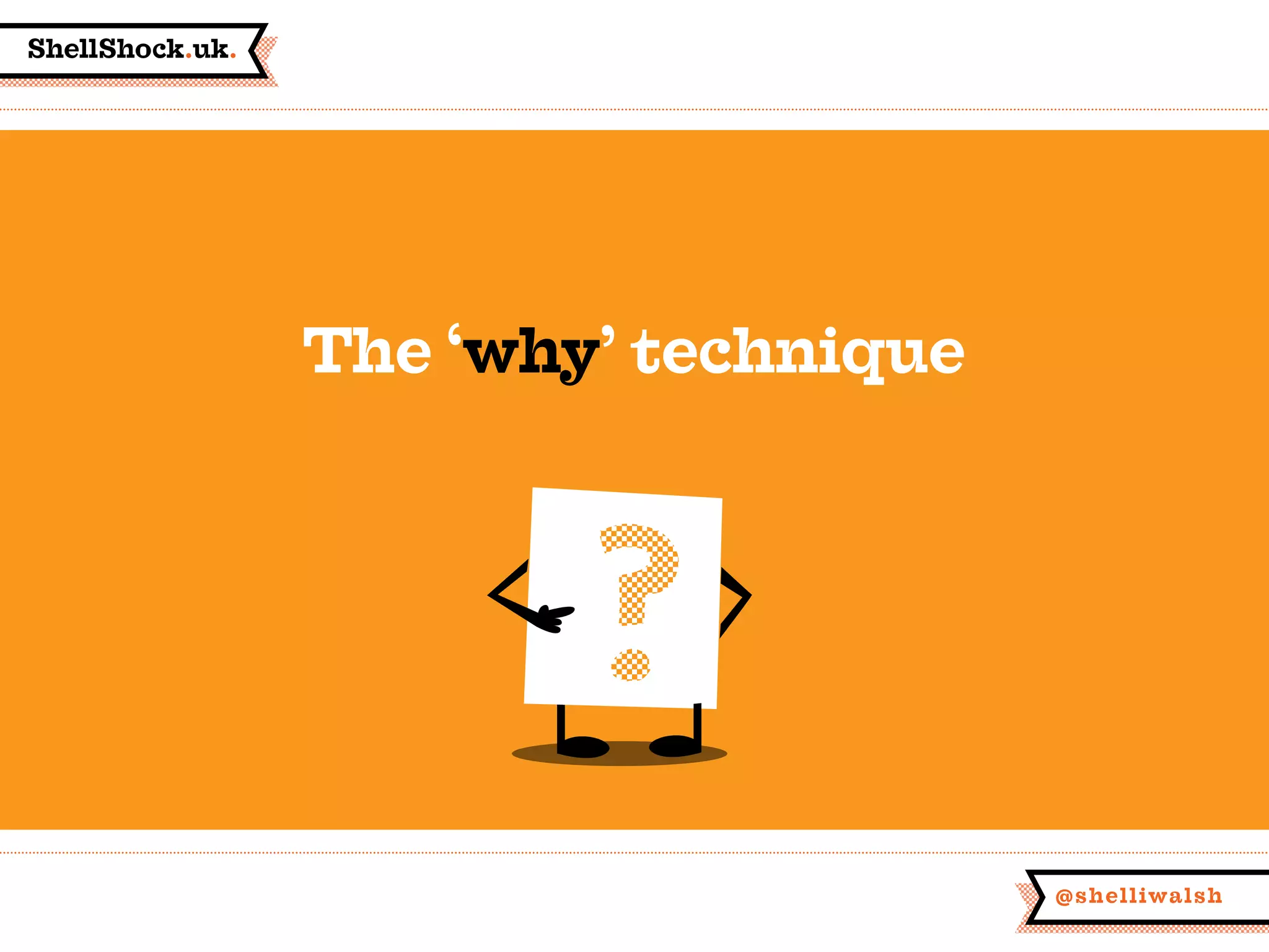 ShellShock.uk.
@shelliwalsh
The ‘why’ technique
 