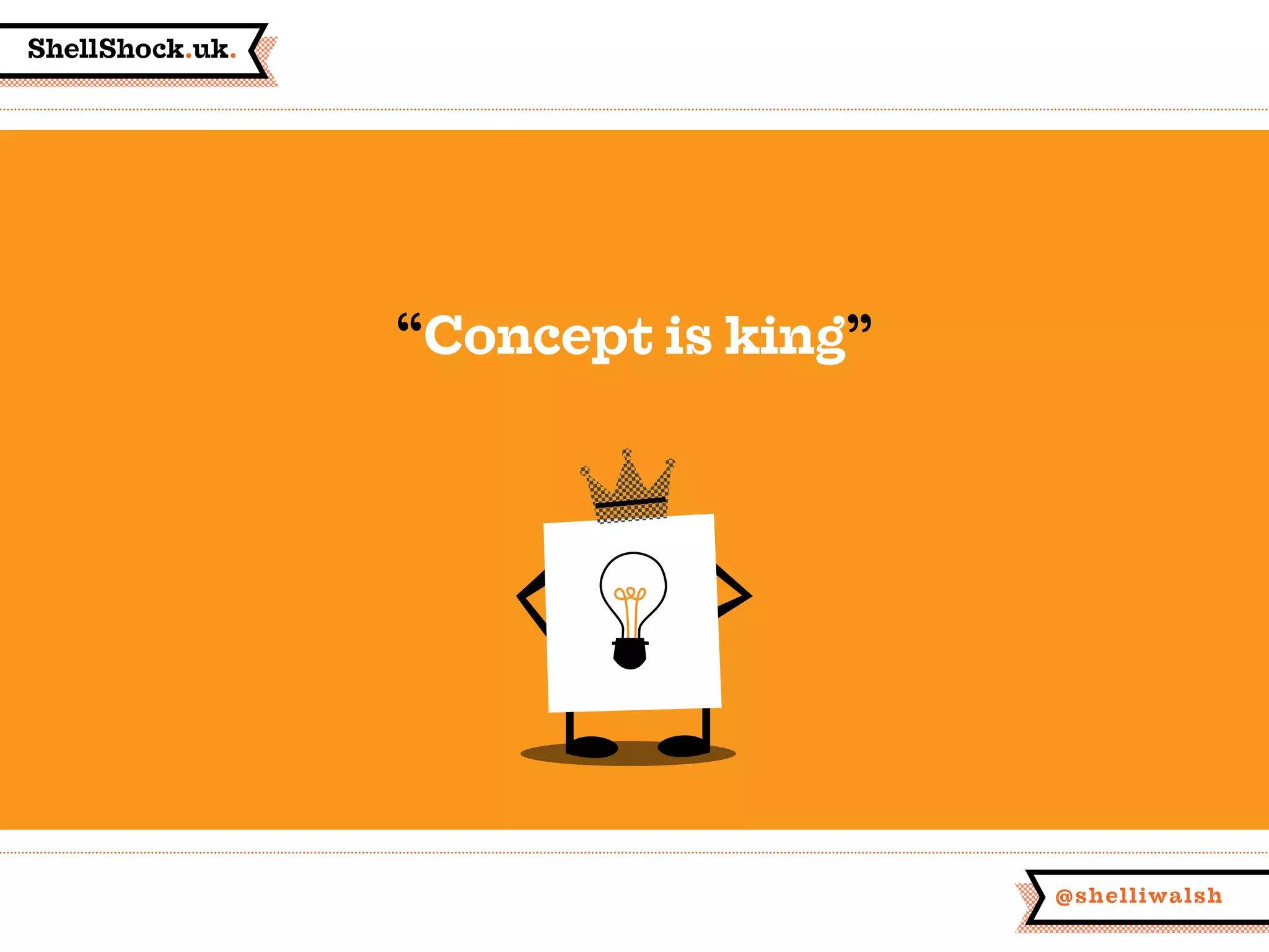 ShellShock.uk.
@shelliwalsh
“Concept is king”
 