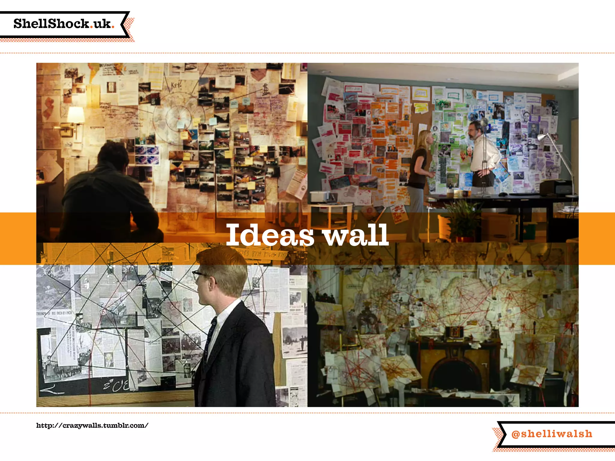 ShellShock.uk.
@shelliwalsh
http://crazywalls.tumblr.com/
Ideas wall
 