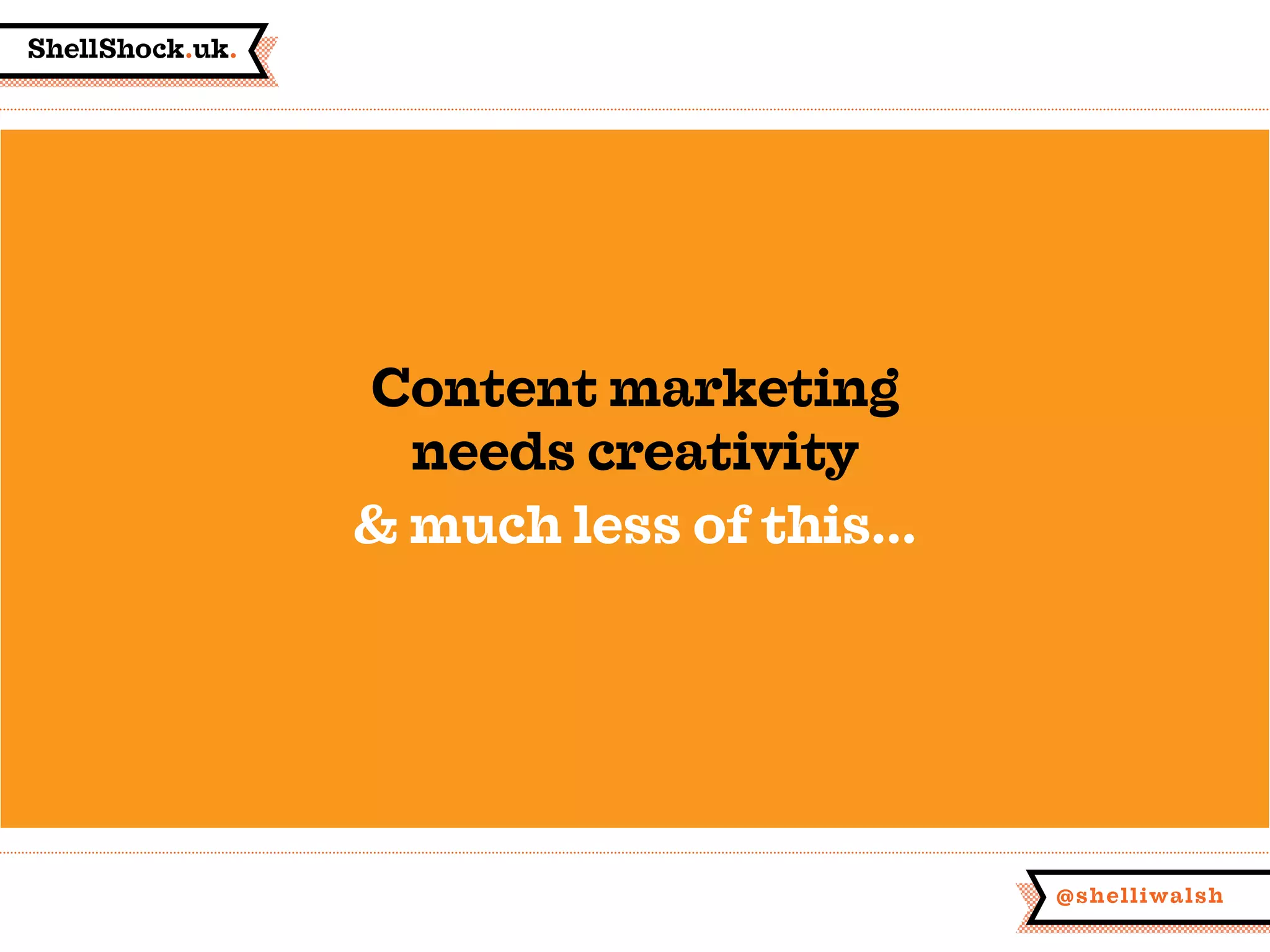 ShellShock.uk.
@shelliwalsh
Content marketing
needs creativity
& much less of this...
 