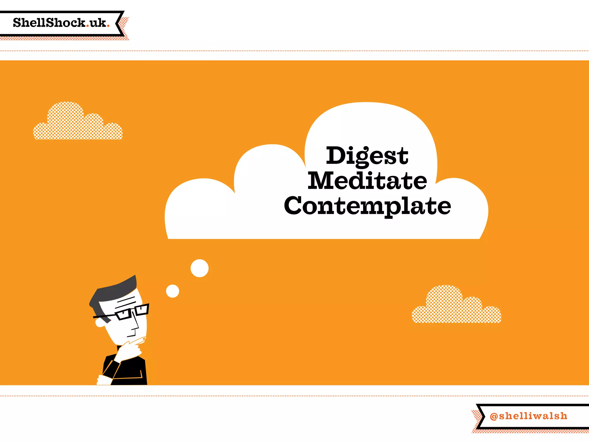 ShellShock.uk.
@shelliwalsh
Digest
Meditate
Contemplate
 