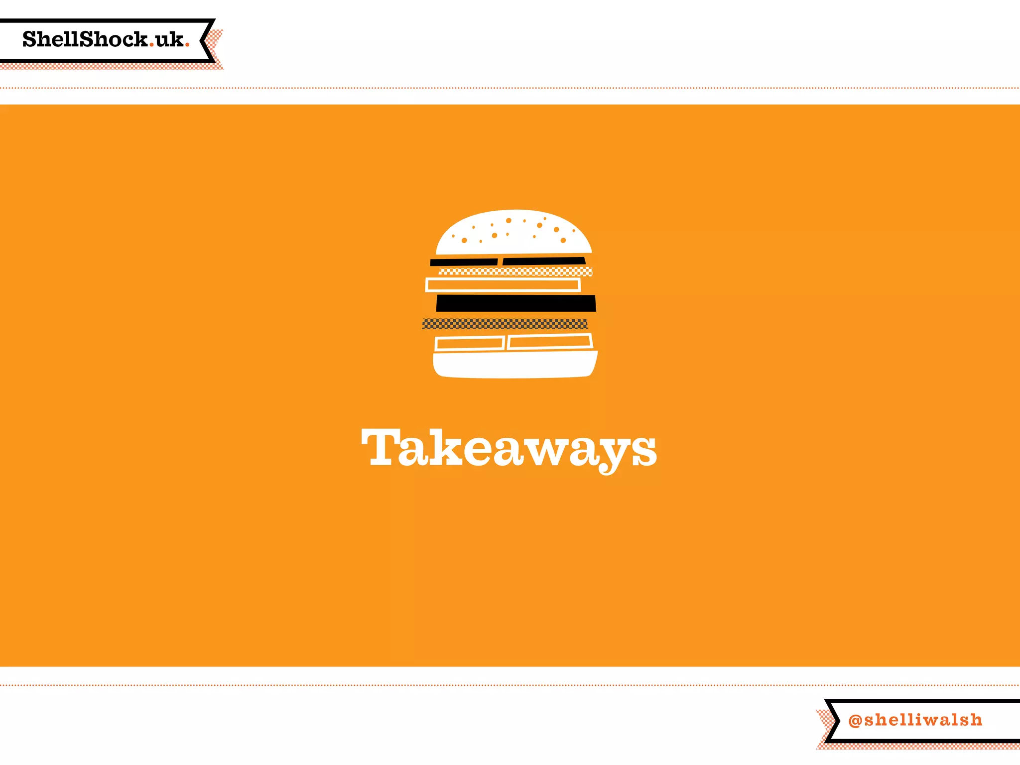 ShellShock.uk.
@shelliwalsh
Takeaways
 