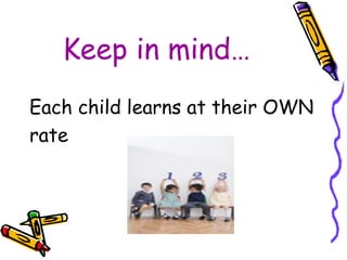 Keep in mind… Each child learns at their OWN rate 