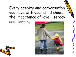 Every activity and conversation you have with your child shows the importance of love, literacy and learning 