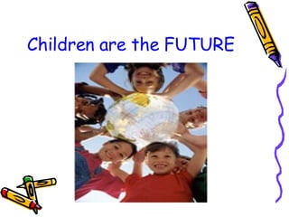 Children are the FUTURE 