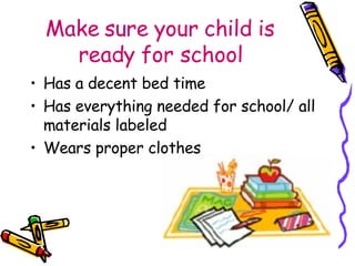 Make sure your child is ready for school Has a decent bed time Has everything needed for school/ all materials labeled Wears proper clothes 