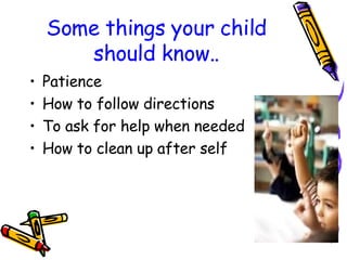 Some things your child should know.. Patience How to follow directions To ask for help when needed How to clean up after self 